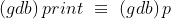 (gdb)\, print \, \, \equiv \, \, (gdb)\, p