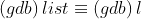 (gdb)\, list\equiv(gdb)\, l