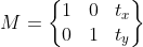 M=\begin{Bmatrix} 1 & 0 & t_{x} \\ 0 & 1 & t_{y} \end{Bmatrix}