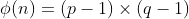 \phi (n)=(p-1)\times (q-1)
