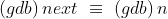 (gdb)\, next \, \, \equiv \, \, (gdb)\,n